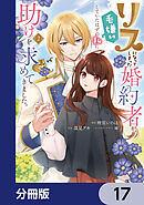 リスになってしまった婚約者が、毛嫌いしていたはずの私に助けを求めてきました。【分冊版】　17