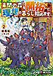 未開の森を開拓して、理想の暮らし始めます　～用済みだと追放された先は前世で良く知る場所だった～２
