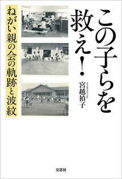 この子らを救え！ ねがい親の会の軌跡と波紋