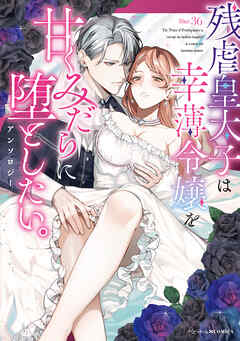 残虐皇太子は幸薄令嬢を甘くみだらに堕としたい。アンソロジー