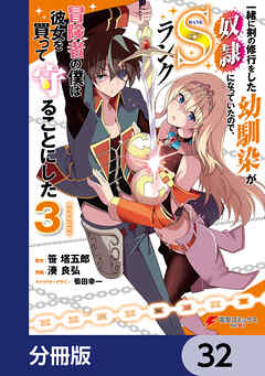 一緒に剣の修行をした幼馴染が奴隷になっていたので、Sランク冒険者の僕は彼女を買って守ることにした【分冊版】　32