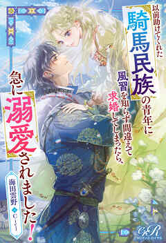 以前助けてくれた騎馬民族の青年に風習を知らず間違えて求婚してしまったら、急に溺愛されました！