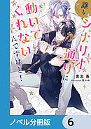誰もシナリオ通りに動いてくれないんですけど！【ノベル分冊版】　6