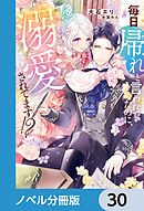 毎日「帰れ」と言われてたのに、急に溺愛されてます!?【ノベル分冊版】　30