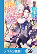 毎日「帰れ」と言われてたのに、急に溺愛されてます!?【ノベル分冊版】　59