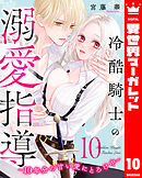 冷酷騎士の溺愛指導 -10年分の甘い愛にとろけ中- 10