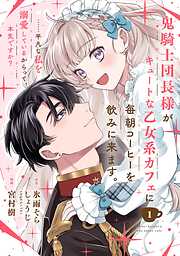 鬼騎士団長様がキュートな乙女系カフェに毎朝コーヒーを飲みに来ます。……平凡な私を溺愛しているからって、本気ですか？（コミック）【分冊版】