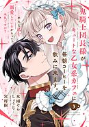 鬼騎士団長様がキュートな乙女系カフェに毎朝コーヒーを飲みに来ます。……平凡な私を溺愛しているからって、本気ですか？（コミック）【分冊版】 3