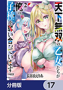 天下無双の乙女たちが俺の子種を奪い合っています!!!!!【分冊版】　17