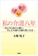 私の介護八年 ─死に至る病との闘い、そして介護する側の想いとは─