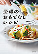 本当は秘密にしておきたいくらいおいしい！　至福のおもてなしレシピ