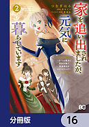 家を追い出されましたが、元気に暮らしています　～チートな魔法と前世知識で快適便利なセカンドライフ！～【分冊版】　16