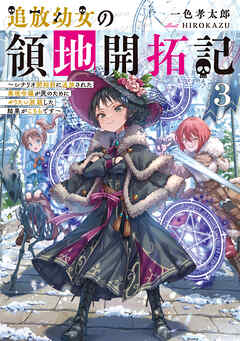 追放幼女の領地開拓記3～シナリオ開始前に追放された悪役令嬢が民のためにやりたい放題した結果がこちらです～【電子書籍限定書き下ろしSS付き】