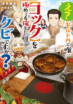 え？　ギルド内で唯一【コック】を極めてる俺をクビですか？【電子書籍限定書き下ろしSS付き】