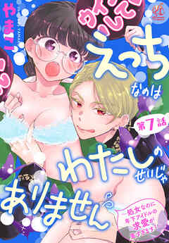 えっちなのはわたしのせいじゃありません　～処女なのに年下アイドルの求愛が重すぎます！～　第7話