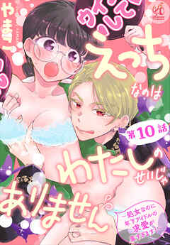 えっちなのはわたしのせいじゃありません　～処女なのに年下アイドルの求愛が重すぎます！～　第10話