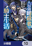 元・最強暗殺者の騎士生活【分冊版】　10