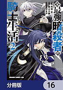 元・最強暗殺者の騎士生活【分冊版】　16
