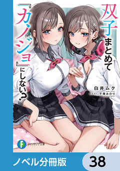 双子まとめて『カノジョ』にしない？【ノベル分冊版】　38