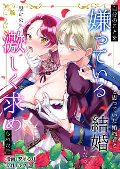自分のことを嫌っていると思っていた婚約者と結婚したら、思いの外激しく求められた話