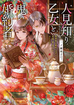 人見知り乙女と鬼の婚約者　期間限定婚約のはずが、永遠の愛を誓われました!?【電子特典付き】
