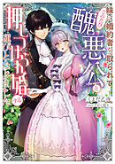 妹に婚約者を取られてこのたび醜悪公と押しつけられ婚する運びとなりました【電子書籍限定書き下ろしSS付き】
