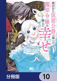 呪われた仮面公爵に嫁いだ薄幸令嬢の掴んだ幸せ【分冊版】　10