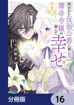 呪われた仮面公爵に嫁いだ薄幸令嬢の掴んだ幸せ【分冊版】　16
