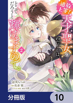 追放上等！ 天才聖女のわたくしは、どこでだろうと輝けますので。【分冊版】　10