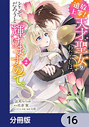 追放上等！ 天才聖女のわたくしは、どこでだろうと輝けますので。【分冊版】　16