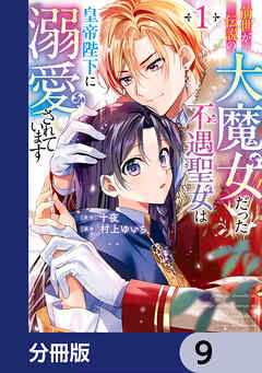 前世が伝説の大魔女だった不遇聖女は皇帝陛下に溺愛されています【分冊版】　9