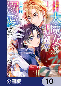 前世が伝説の大魔女だった不遇聖女は皇帝陛下に溺愛されています【分冊版】　10
