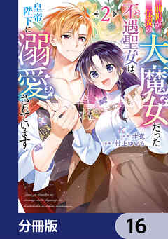 前世が伝説の大魔女だった不遇聖女は皇帝陛下に溺愛されています【分冊版】　16