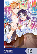前世が伝説の大魔女だった不遇聖女は皇帝陛下に溺愛されています【分冊版】　16