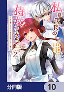 私はただの侍女ですので　 ひっそり暮らしたいのに、騎士王様が逃がしてくれません【分冊版】　10
