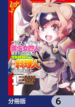 クラスメイトの美少女四人に頼まれたので、VRMMO内で専属料理人をはじめました【分冊版】　6
