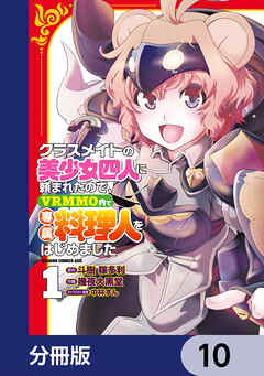 クラスメイトの美少女四人に頼まれたので、VRMMO内で専属料理人をはじめました【分冊版】　10