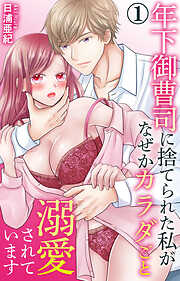 年下御曹司に捨てられた私がなぜかカラダごと溺愛されています 1【電子書店限定特典付き】