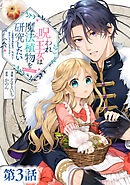 【単話版】呪われ王女は魔法植物を研究したい～公爵様が婚約者！？私、呪いで幼女になっているのですが～@COMIC 第3話