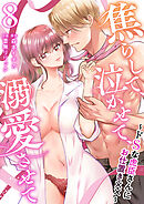 焦らして、泣かせて、溺愛させて～ドSな虎臣さんにお仕置き××～ 8巻