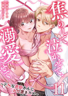 焦らして、泣かせて、溺愛させて～ドSな虎臣さんにお仕置き××～ 11巻