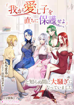 「我が愛し子を直ちに保護せよ」と知らぬ間に大騒ぎになっていました【分冊版】2