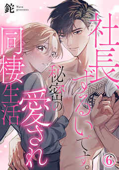 社長、ずるいです。秘密の愛され同棲生活 6巻