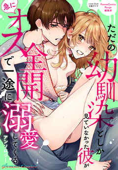 ただの幼馴染としか見ていなかった彼が急にオス全開で一途に溺愛してくるアンソロジー