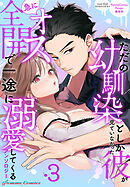 ただの幼馴染としか見ていなかった彼が急にオス全開で一途に溺愛してくるアンソロジー3