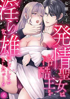 発情聖女は冷酷王を淫らな雄にしてしまいましたっ…！？(6)