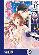 堅物軍人の良縁　さっさと子作りを終えて離婚したいのに、毎晩記憶がトぶほど愛されるので困っています【分冊版】　9