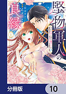 堅物軍人の良縁　さっさと子作りを終えて離婚したいのに、毎晩記憶がトぶほど愛されるので困っています【分冊版】　10