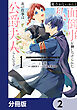 魔力がないからと面倒事を押しつけられた私、次の仕事は公爵夫人らしいです【分冊版】　2