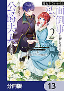 魔力がないからと面倒事を押しつけられた私、次の仕事は公爵夫人らしいです【分冊版】　13